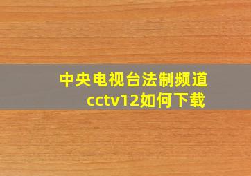 中央电视台法制频道cctv12如何下载