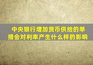 中央银行增加货币供给的举措会对利率产生什么样的影响