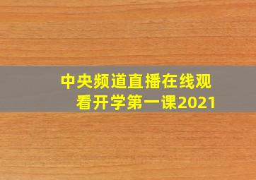 中央频道直播在线观看开学第一课2021