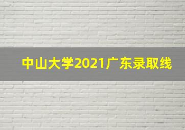 中山大学2021广东录取线