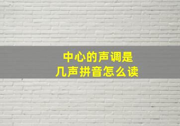 中心的声调是几声拼音怎么读