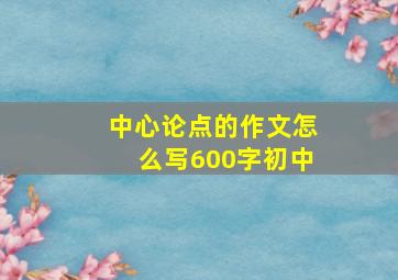 中心论点的作文怎么写600字初中