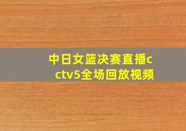 中日女篮决赛直播cctv5全场回放视频