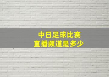 中日足球比赛直播频道是多少