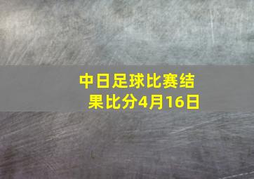 中日足球比赛结果比分4月16日