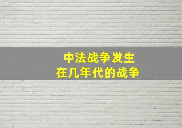 中法战争发生在几年代的战争