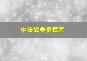 中法战争指挥者