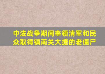 中法战争期间率领清军和民众取得镇南关大捷的老僵尸