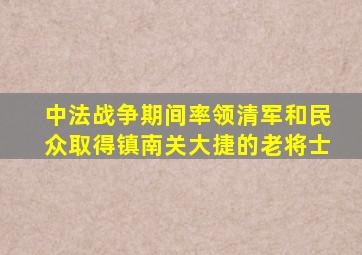 中法战争期间率领清军和民众取得镇南关大捷的老将士