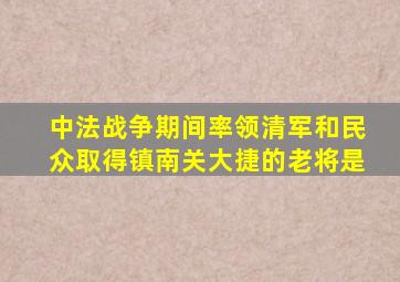 中法战争期间率领清军和民众取得镇南关大捷的老将是