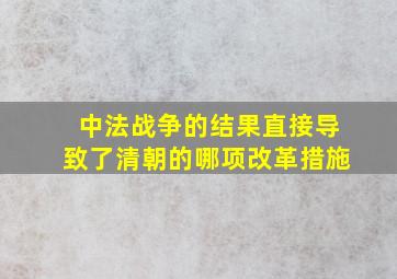 中法战争的结果直接导致了清朝的哪项改革措施