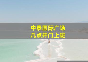 中泰国际广场几点开门上班