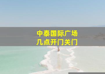 中泰国际广场几点开门关门