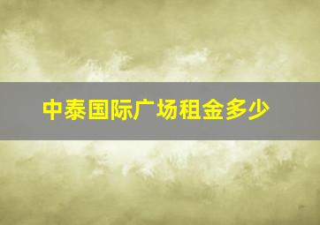 中泰国际广场租金多少