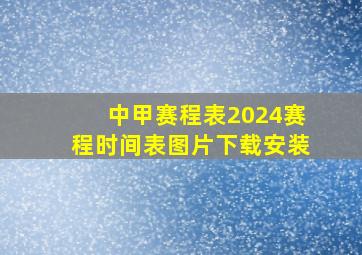 中甲赛程表2024赛程时间表图片下载安装