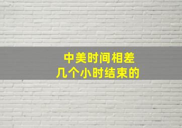 中美时间相差几个小时结束的