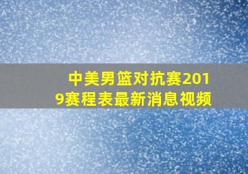 中美男篮对抗赛2019赛程表最新消息视频