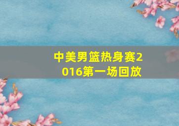 中美男篮热身赛2016第一场回放