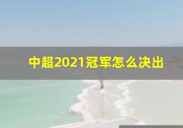 中超2021冠军怎么决出