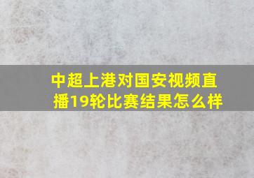 中超上港对国安视频直播19轮比赛结果怎么样