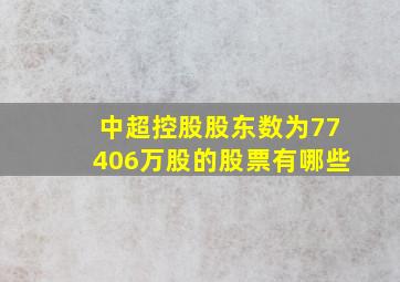 中超控股股东数为77406万股的股票有哪些