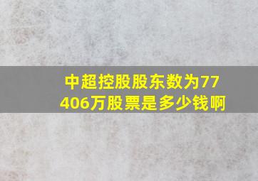 中超控股股东数为77406万股票是多少钱啊