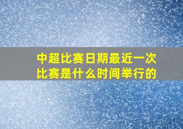 中超比赛日期最近一次比赛是什么时间举行的