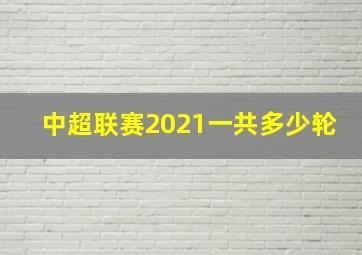 中超联赛2021一共多少轮