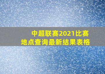 中超联赛2021比赛地点查询最新结果表格