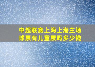 中超联赛上海上港主场球票有儿童票吗多少钱