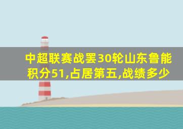 中超联赛战罢30轮山东鲁能积分51,占居第五,战绩多少