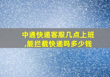 中通快递客服几点上班,能拦截快递吗多少钱