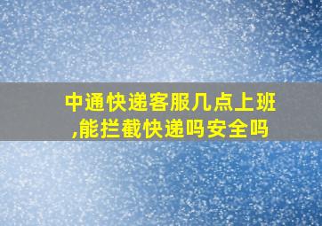 中通快递客服几点上班,能拦截快递吗安全吗