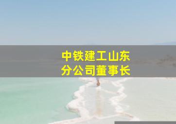 中铁建工山东分公司董事长