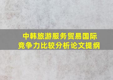 中韩旅游服务贸易国际竞争力比较分析论文提纲