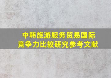 中韩旅游服务贸易国际竞争力比较研究参考文献