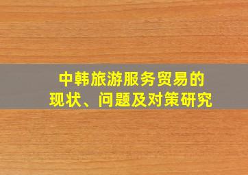 中韩旅游服务贸易的现状、问题及对策研究