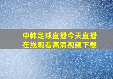 中韩足球直播今天直播在线观看高清视频下载