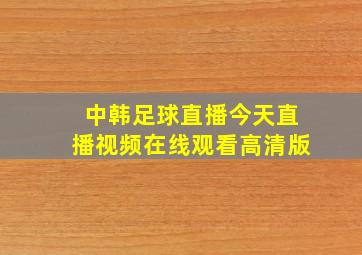 中韩足球直播今天直播视频在线观看高清版