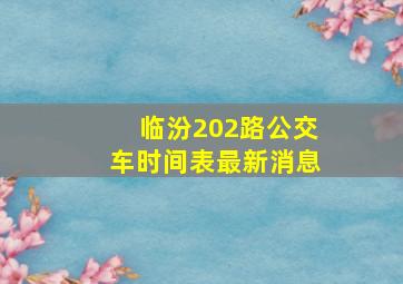 临汾202路公交车时间表最新消息