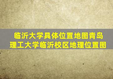 临沂大学具体位置地图青岛理工大学临沂校区地理位置图