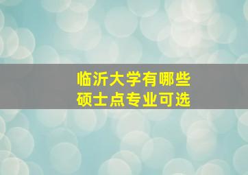 临沂大学有哪些硕士点专业可选