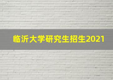 临沂大学研究生招生2021