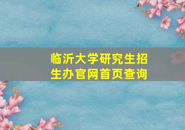 临沂大学研究生招生办官网首页查询