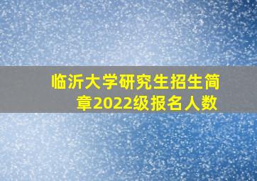 临沂大学研究生招生简章2022级报名人数