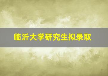 临沂大学研究生拟录取