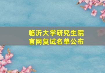 临沂大学研究生院官网复试名单公布