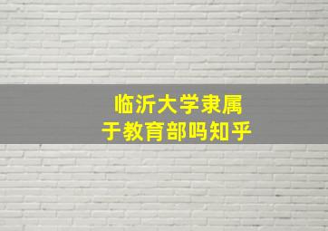 临沂大学隶属于教育部吗知乎