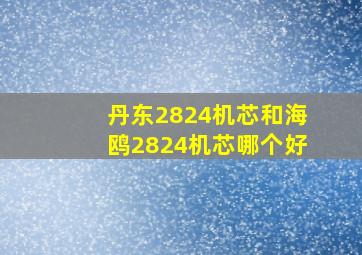 丹东2824机芯和海鸥2824机芯哪个好