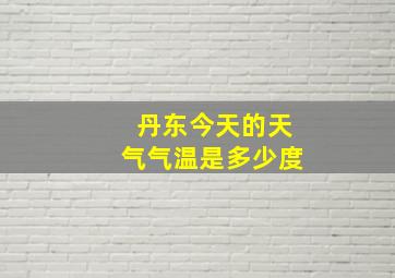 丹东今天的天气气温是多少度